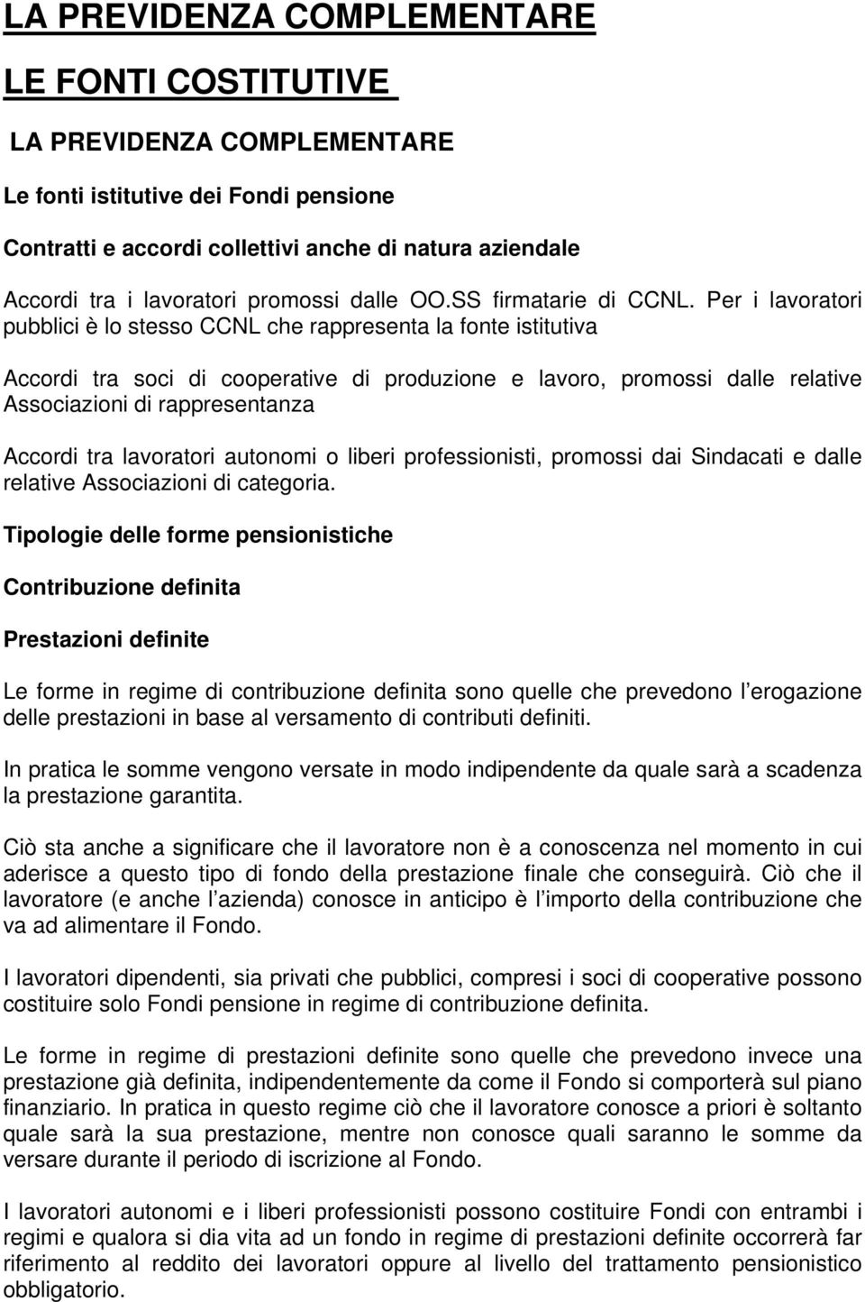 Per i lavoratori pubblici è lo stesso CCNL che rappresenta la fonte istitutiva Accordi tra soci di cooperative di produzione e lavoro, promossi dalle relative Associazioni di rappresentanza Accordi