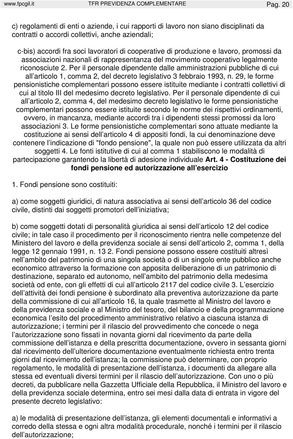 produzione e lavoro, promossi da associazioni nazionali di rappresentanza del movimento cooperativo legalmente riconosciute 2.