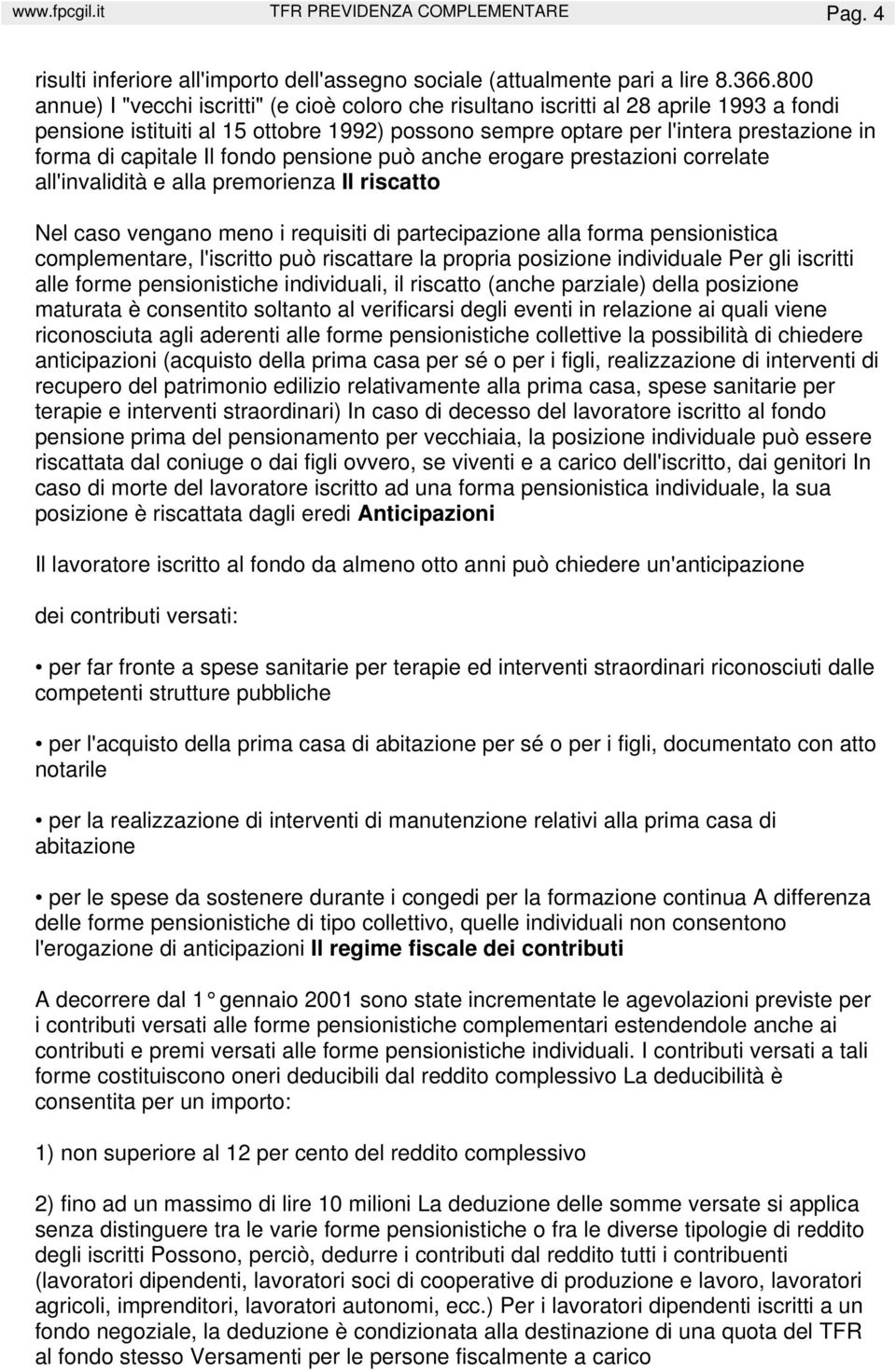 capitale Il fondo pensione può anche erogare prestazioni correlate all'invalidità e alla premorienza Il riscatto Nel caso vengano meno i requisiti di partecipazione alla forma pensionistica