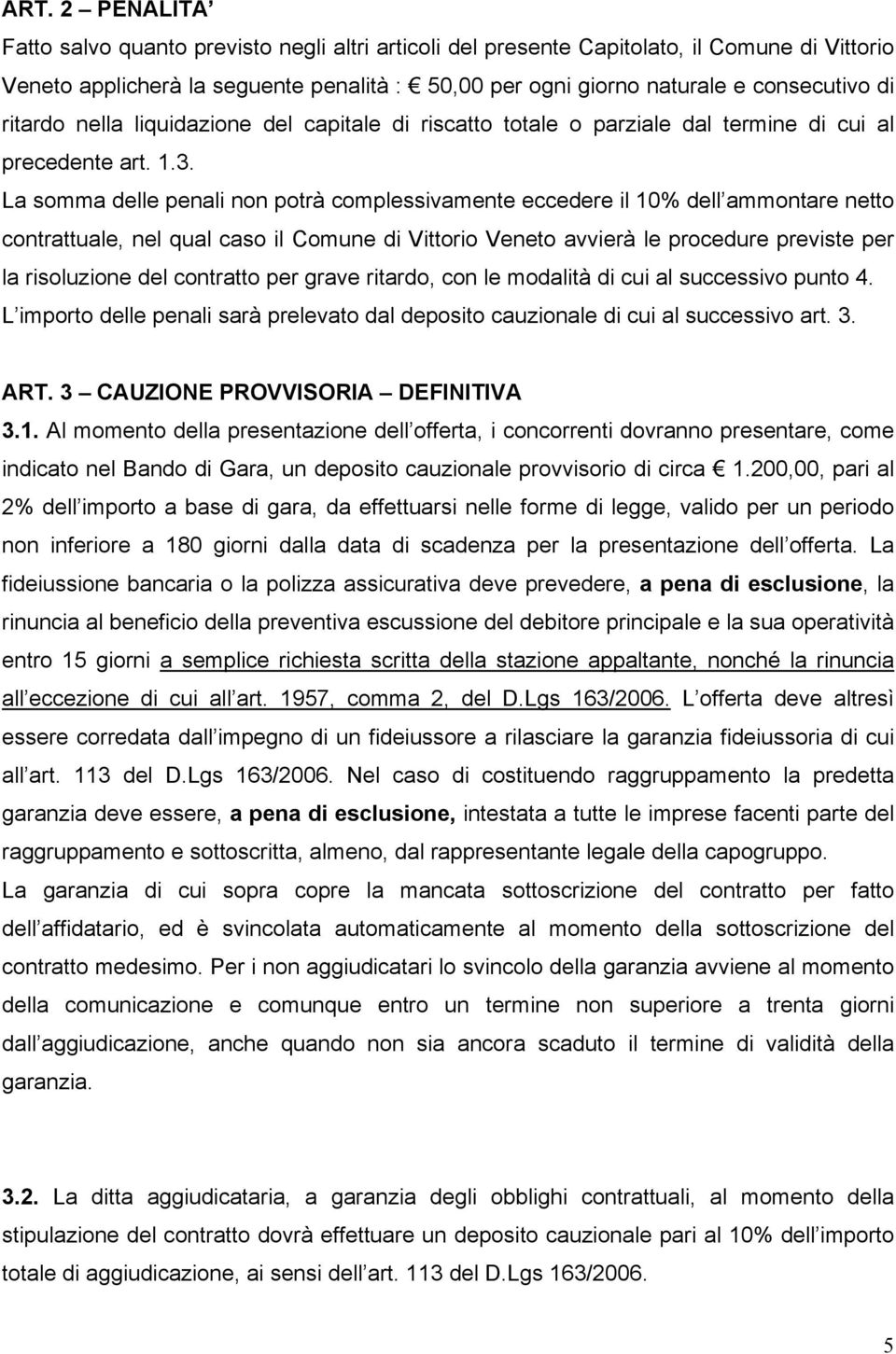 La somma delle penali non potrà complessivamente eccedere il 10% dell ammontare netto contrattuale, nel qual caso il Comune di Vittorio Veneto avvierà le procedure previste per la risoluzione del