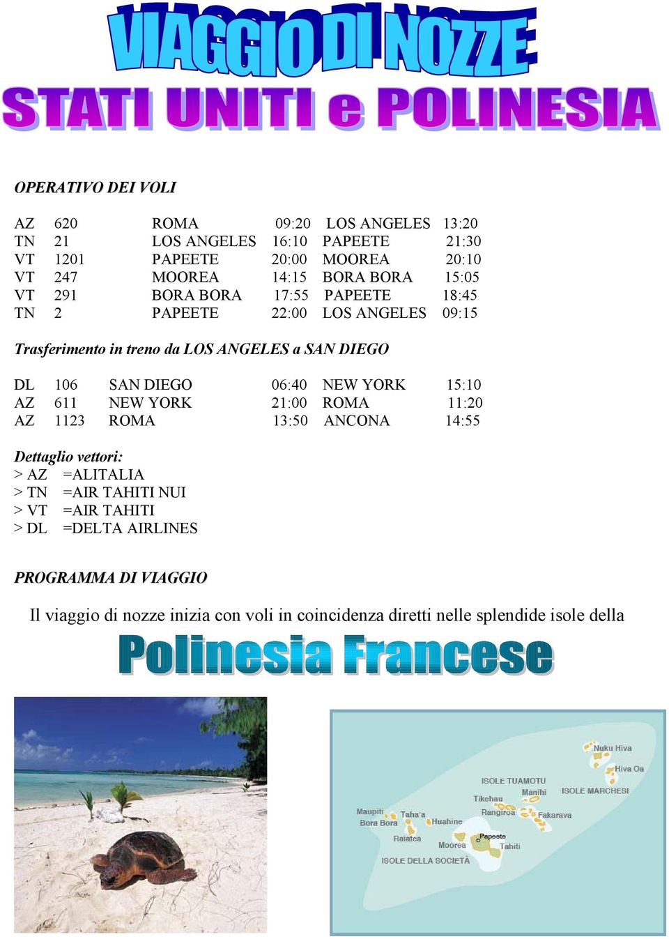 SAN DIEGO 06:40 NEW YORK 15:10 AZ 611 NEW YORK 21:00 ROMA 11:20 AZ 1123 ROMA 13:50 ANCONA 14:55 Dettaglio vettori: > AZ =ALITALIA > TN =AIR TAHITI