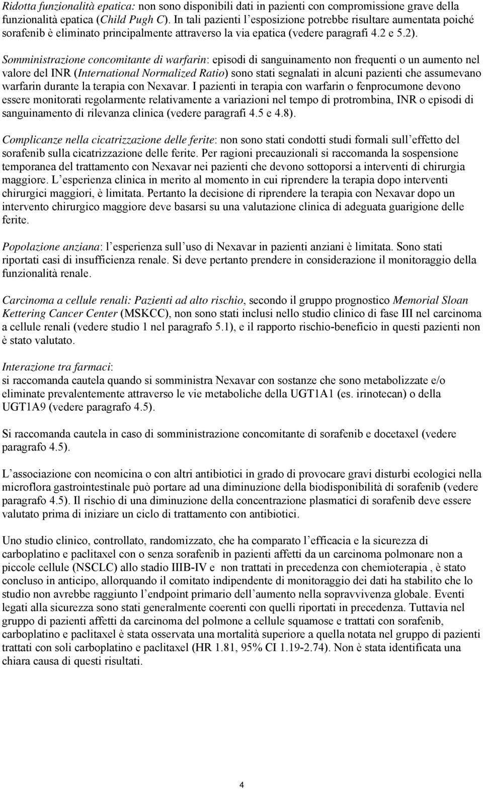 Somministrazione concomitante di warfarin: episodi di sanguinamento non frequenti o un aumento nel valore del INR (International Normalized Ratio) sono stati segnalati in alcuni pazienti che