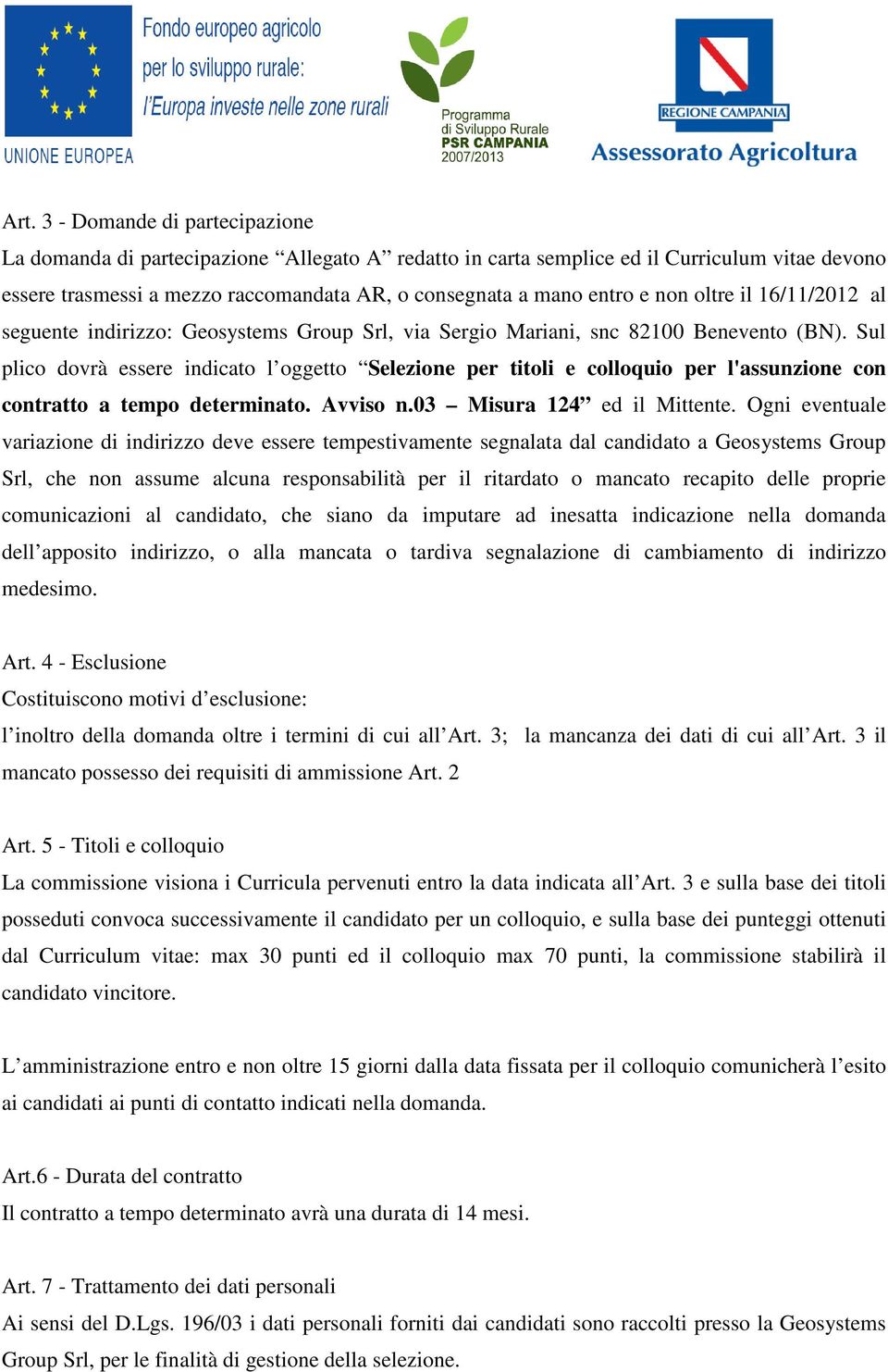 Sul plico dovrà essere indicato l oggetto Selezione per titoli e colloquio per l'assunzione con contratto a tempo determinato. Avviso n.03 Misura 124 ed il Mittente.