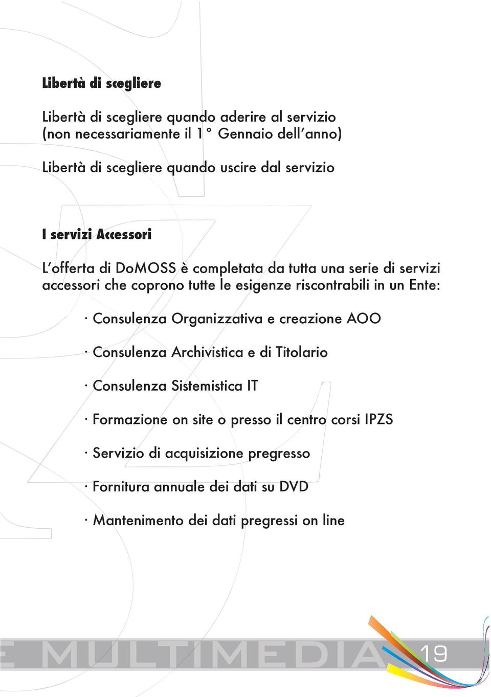 riscontrabili in un Ente: Consulenza Organizzativa e creazione AOO Consulenza Archivistica e di Titolario Consulenza Sistemistica IT Formazione on