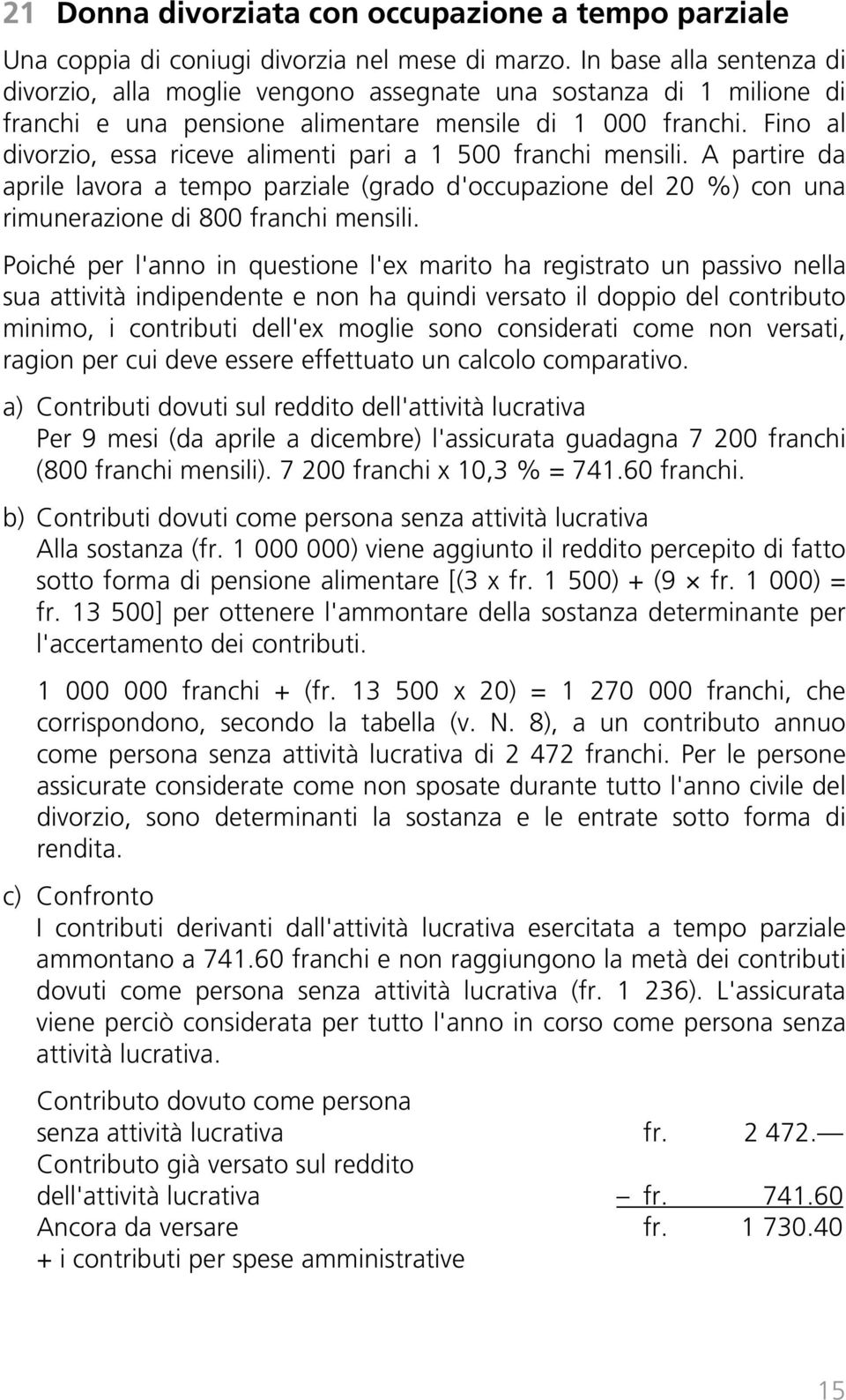 Fino al divorzio, essa riceve alimenti pari a 1 500 franchi mensili. A partire da aprile lavora a tempo parziale (grado d'occupazione del 20 %) con una rimunerazione di 800 franchi mensili.