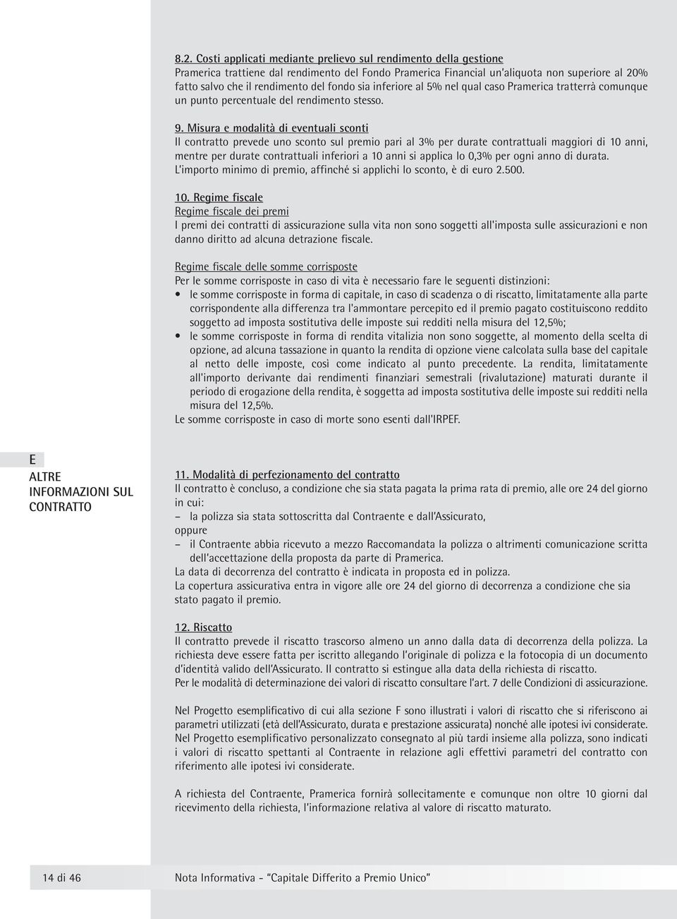 Misura e modalità di eventuali sconti Il contratto prevede uno sconto sul premio pari al 3% per durate contrattuali maggiori di 10 anni, mentre per durate contrattuali inferiori a 10 anni si applica