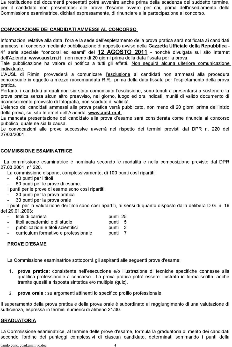 CONVOCAZIONE DEI CANDIDATI AMMESSI AL CONCORSO Informazioni relative alla data, l ora e la sede dell espletamento della prova pratica sarà notificata ai candidati ammessi al concorso mediante