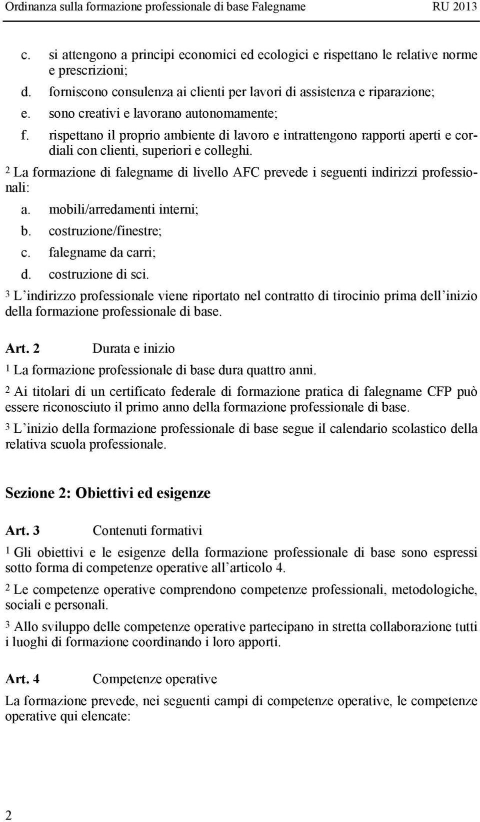 2 La formazione di falegname di livello AFC prevede i seguenti indirizzi professionali: a. mobili/arredamenti interni; b. costruzione/finestre; c. falegname da carri; d. costruzione di sci.