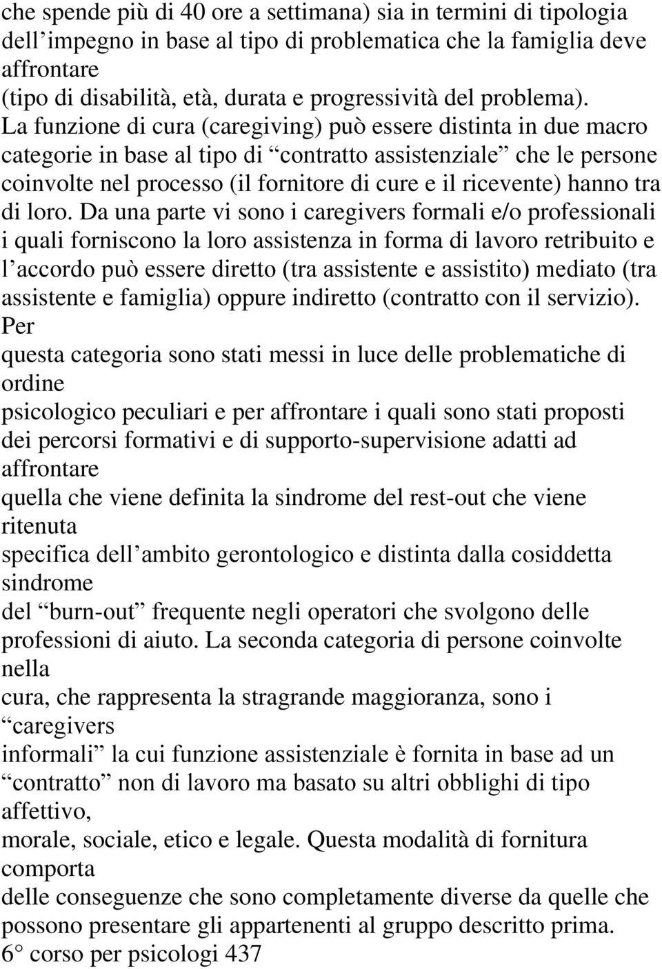 La funzione di cura (caregiving) può essere distinta in due macro categorie in base al tipo di contratto assistenziale che le persone coinvolte nel processo (il fornitore di cure e il ricevente)