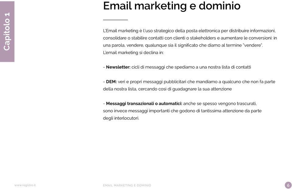 L email marketing si declina in: - Newsletter: cicli di messaggi che spediamo a una nostra lista di contatti - DEM: veri e propri messaggi pubblicitari che mandiamo a qualcuno che non fa parte