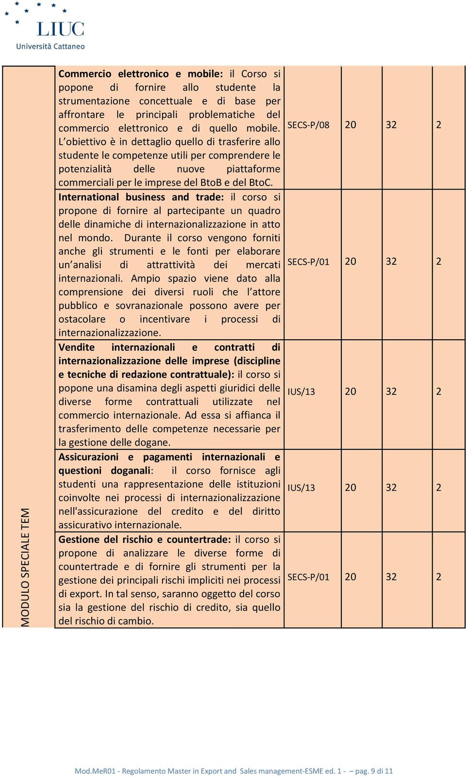 SECS-P/08 L obiettivo è in dettaglio quello di trasferire allo studente le competenze utili per comprendere le potenzialità delle nuove piattaforme commerciali per le imprese del BtoB e del BtoC.