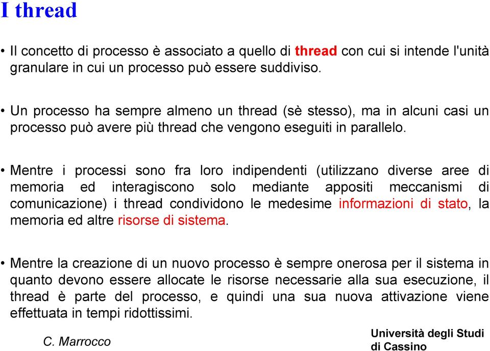 Mentre i processi sono fra loro indipendenti (utilizzano diverse aree di memoria ed interagiscono solo mediante appositi meccanismi di comunicazione) i thread condividono le medesime informazioni