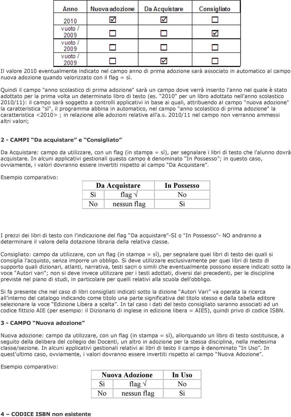 2010 per un libro adottato nell anno scolastico 2010/11): il campo sarà soggetto a controlli applicativi in base ai quali, attribuendo al campo "nuova adozione" la caratteristica "sì", il programma