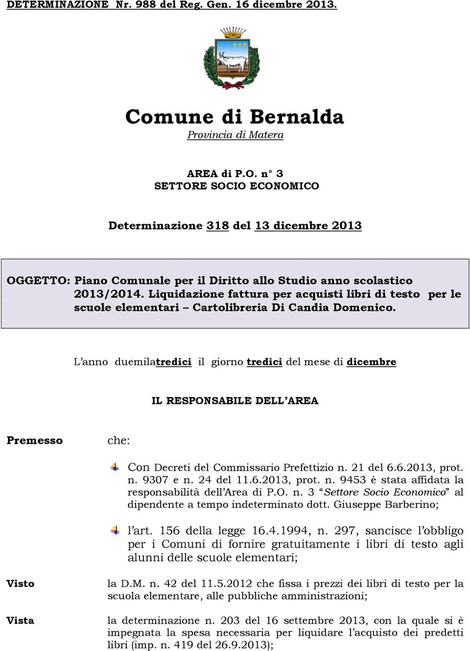 L anno duemilatredici il giorno tredici del mese di dicembre IL RESPONSABILE DELL AREA Premesso che: Con Decreti del Commissario Prefettizio n. 21 del 6.6.2013, prot. n. 9307 e n. 24 del 11.6.2013, prot. n. 9453 è stata affidata la responsabilità dell Area di P.