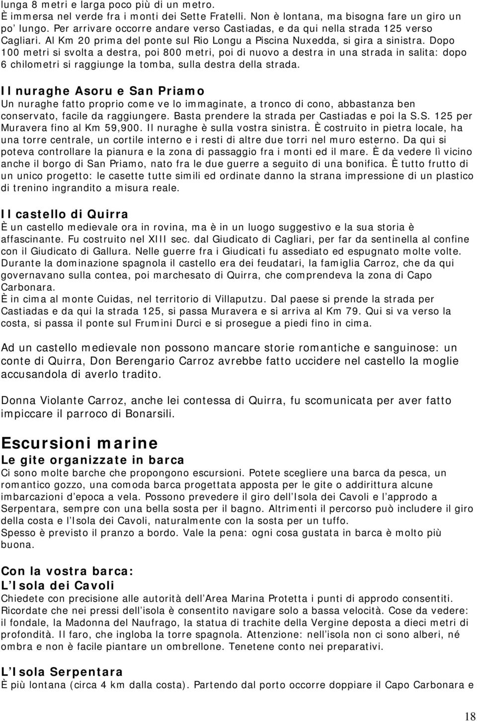 Dopo 100 metri si svolta a destra, poi 800 metri, poi di nuovo a destra in una strada in salita: dopo 6 chilometri si raggiunge la tomba, sulla destra della strada.