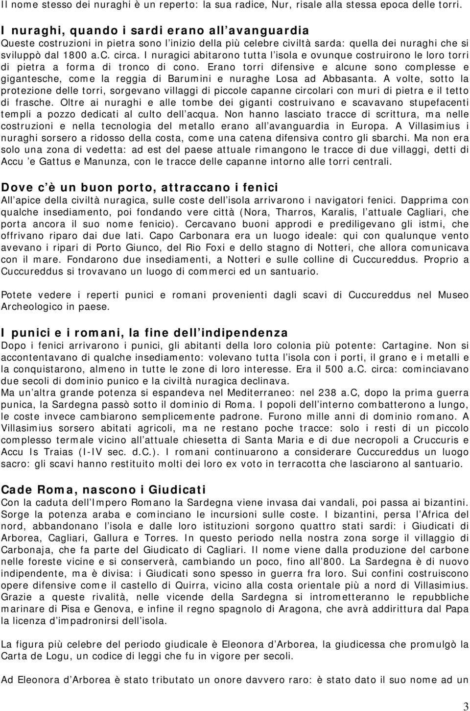 I nuragici abitarono tutta l isola e ovunque costruirono le loro torri di pietra a forma di tronco di cono.