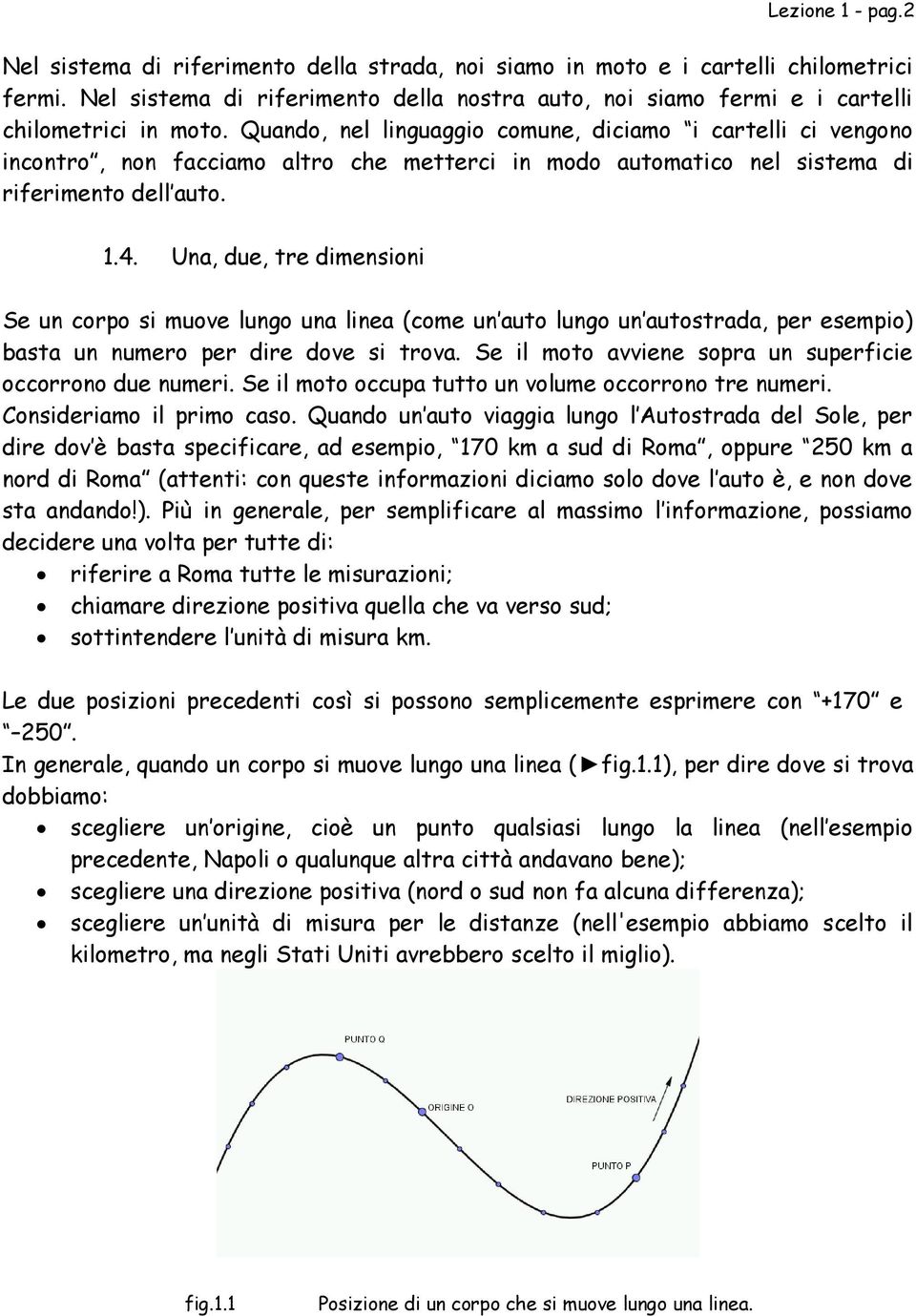 Quando, nel linguaggio comune, diciamo i cartelli ci vengono incontro, non facciamo altro che metterci in modo automatico nel sistema di riferimento dell auto. 1.4.