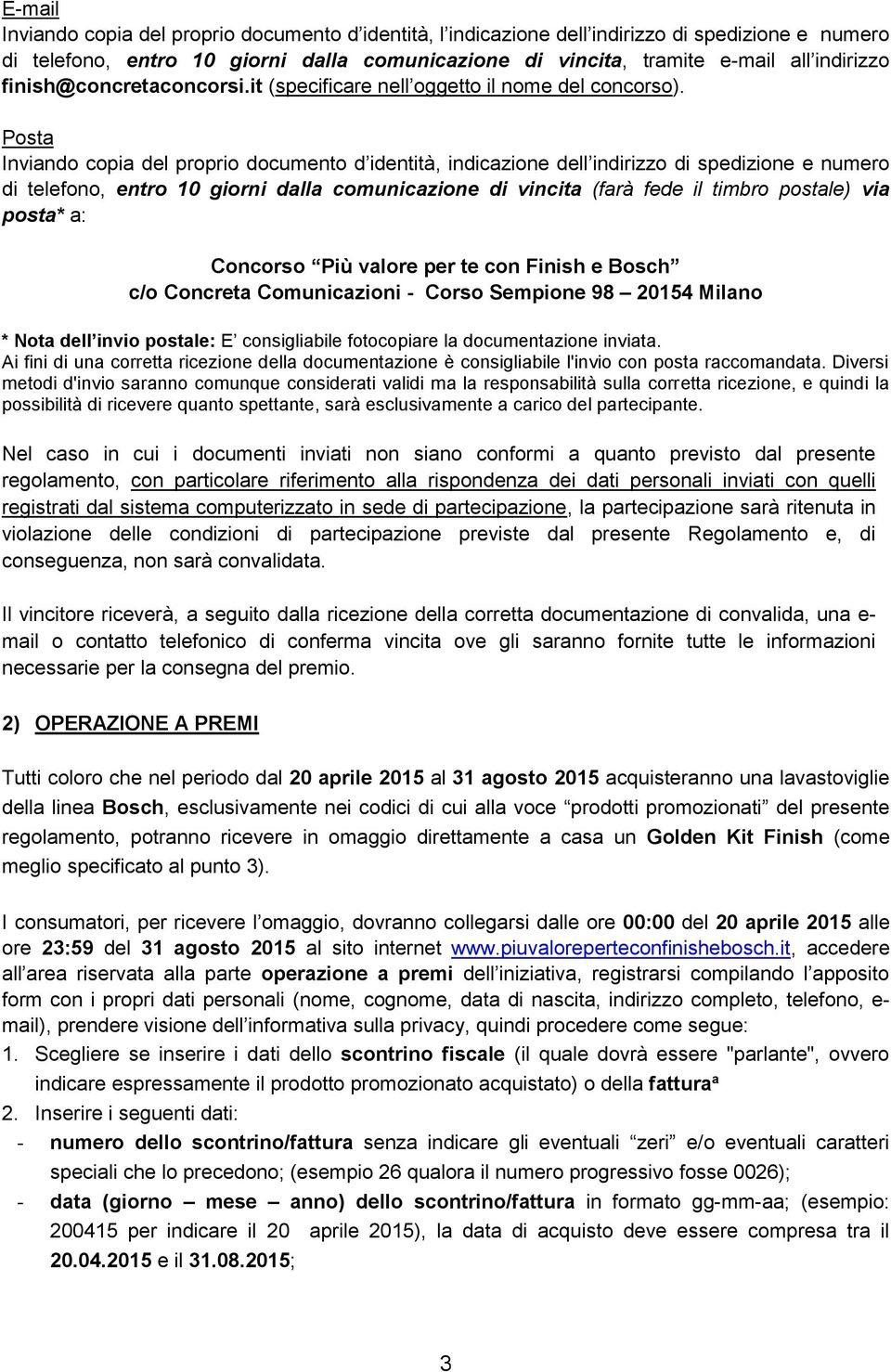 Posta Inviando copia del proprio documento d identità, indicazione dell indirizzo di spedizione e numero di telefono, entro 10 giorni dalla comunicazione di vincita (farà fede il timbro postale) via