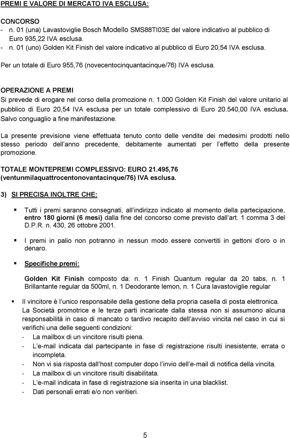 000 Golden Kit Finish del valore unitario al pubblico di Euro 20,54 IVA esclusa per un totale complessivo di Euro 20.540,00 IVA esclusa. Salvo conguaglio a fine manifestazione.