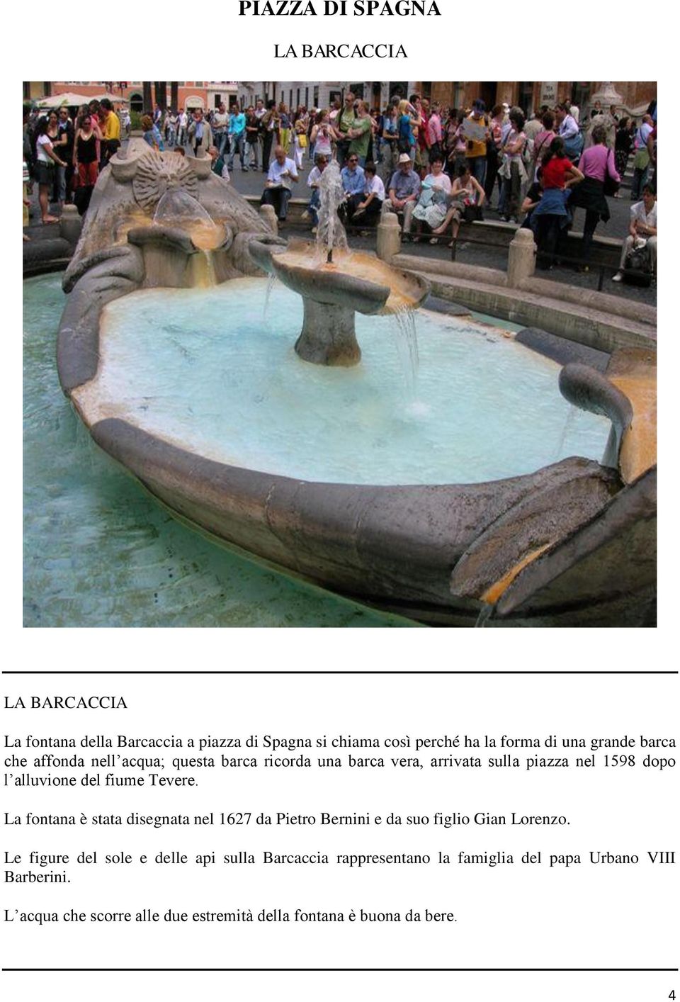 Tevere. La fontana è stata disegnata nel 1627 da Pietro Bernini e da suo figlio Gian Lorenzo.