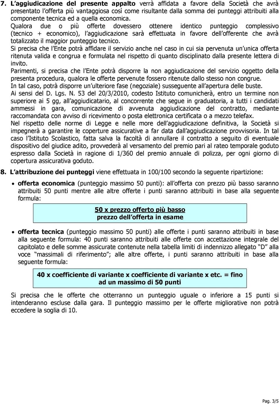 Qualora due o più offerte dovessero ottenere identico punteggio complessivo (tecnico + economico), l aggiudicazione sarà effettuata in favore dell offerente che avrà totalizzato il maggior punteggio