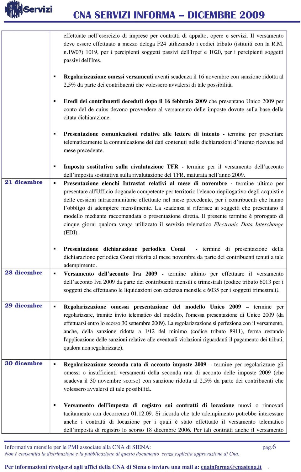 Eredi dei contribuenti deceduti dopo il 16 febbraio 2009 che presentano Unico 2009 per conto del de cuius devono provvedere al versamento delle imposte dovute sulla base della citata dichiarazione.