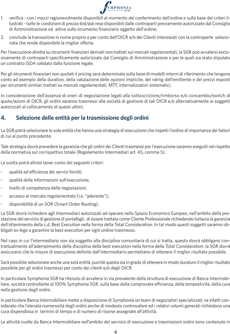 conclude la transazione in nome proprio e per conto dell OICR e/o dei Clienti interessati con la controparte selezionata che rende disponibile la miglior offerta.