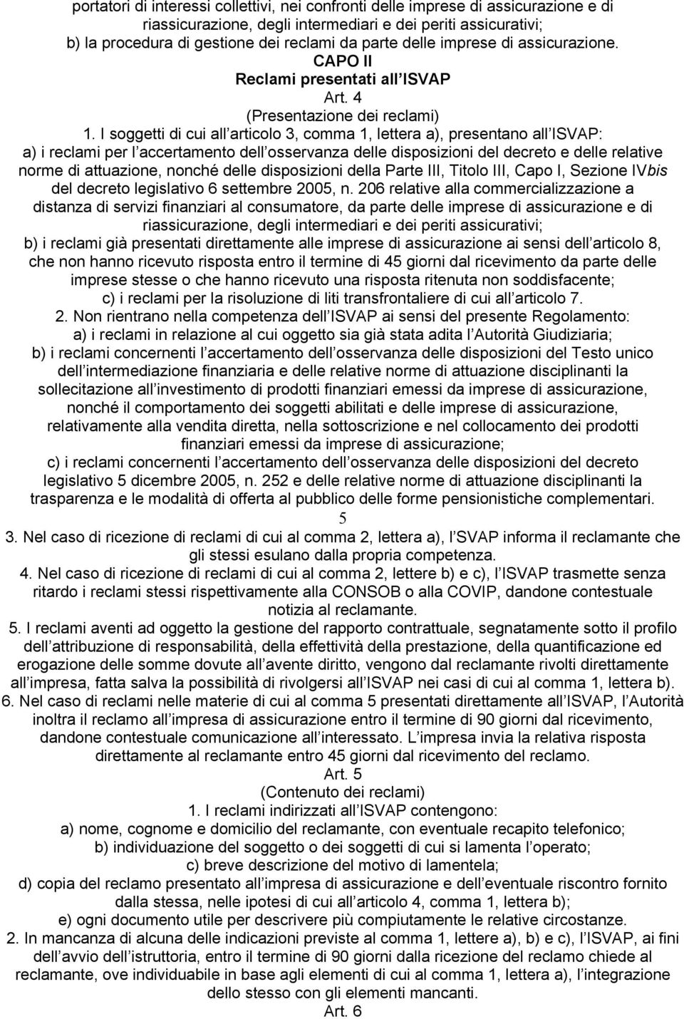 I soggetti di cui all articolo 3, comma 1, lettera a), presentano all ISVAP: a) i reclami per l accertamento dell osservanza delle disposizioni del decreto e delle relative norme di attuazione,