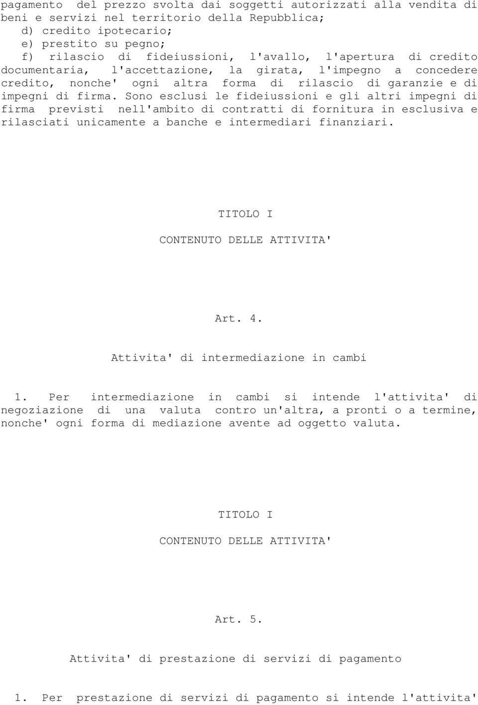 Sono esclusi le fideiussioni e gli altri impegni di firma previsti nell'ambito di contratti di fornitura in esclusiva e rilasciati unicamente a banche e intermediari finanziari.