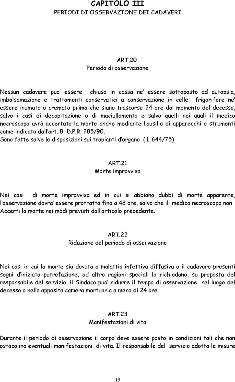 inumato o cremato prima che siano trascorse 24 ore dal momento del decesso, salvo i casi di decapitazione o di maciullamento e salvo quelli nei quali il medico necroscopo avrà accertato la morte