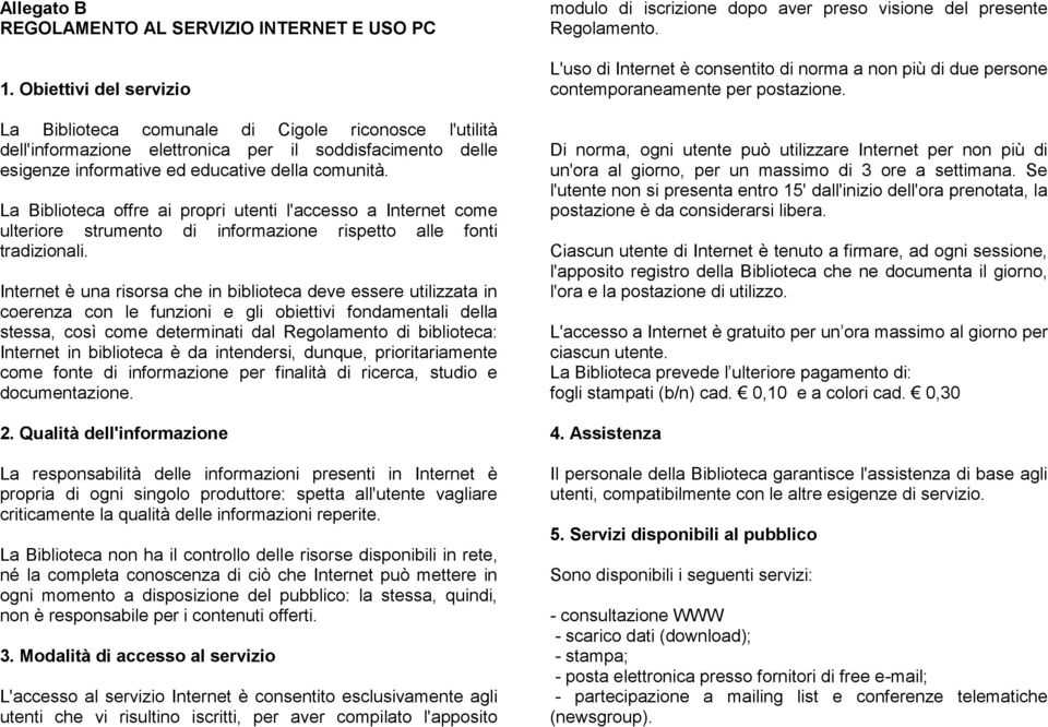 La Biblioteca offre ai propri utenti l'accesso a Internet come ulteriore strumento di informazione rispetto alle fonti tradizionali.