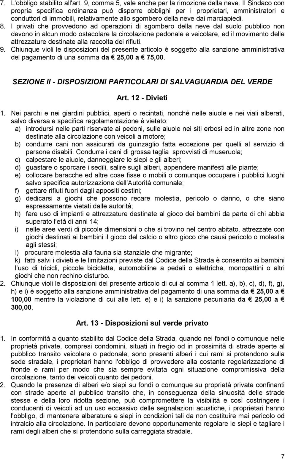 I privati che provvedono ad operazioni di sgombero della neve dal suolo pubblico non devono in alcun modo ostacolare la circolazione pedonale e veicolare, ed il movimento delle attrezzature destinate