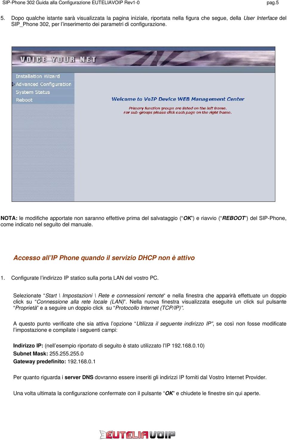 Accesso all IP Phone quando il servizio DHCP non è attivo 1. Configurate l indirizzo IP statico sulla porta LAN del vostro PC.