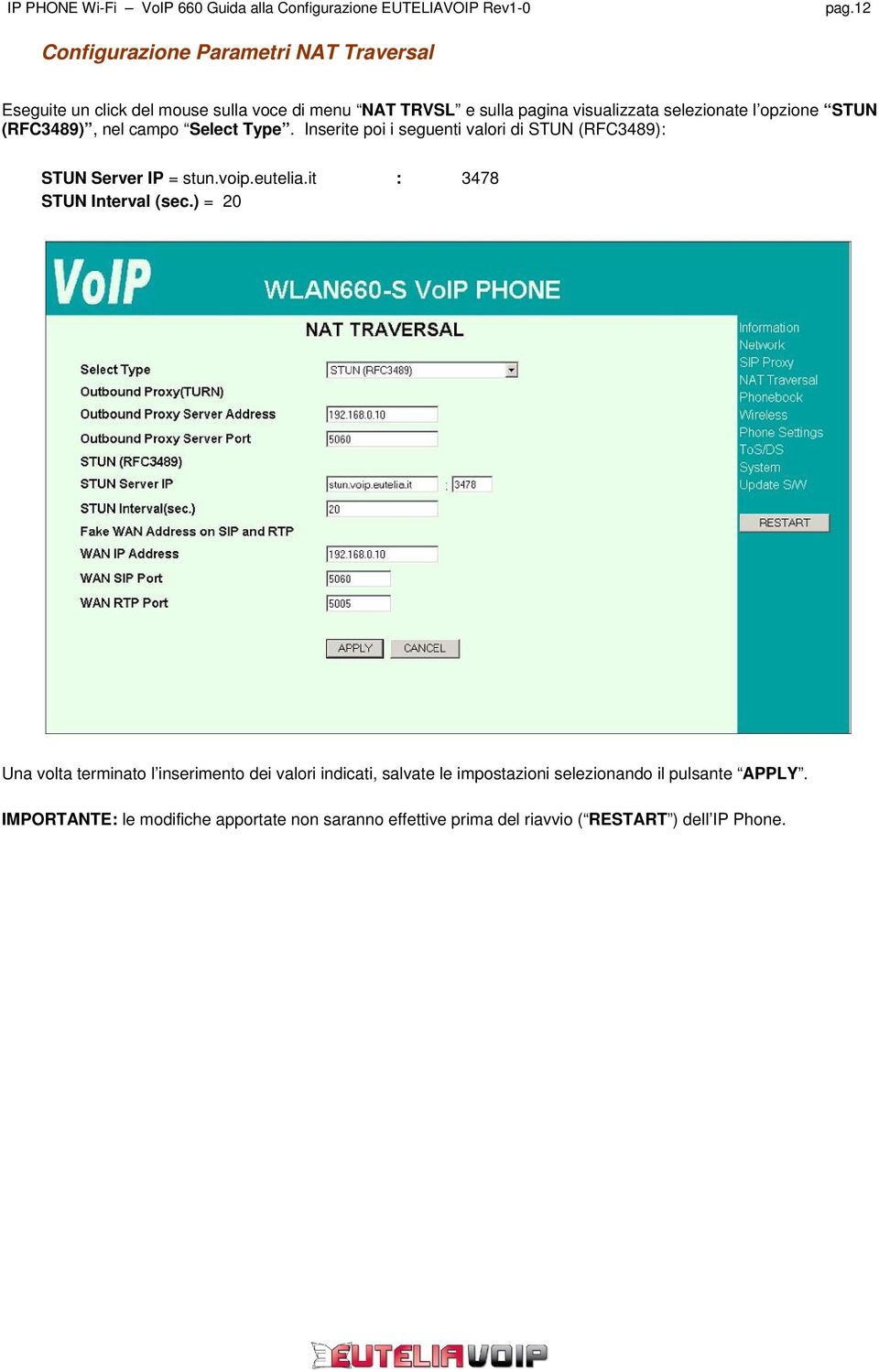 Inserite poi i seguenti valori di STUN (RFC3489): STUN Server IP = stun.voip.eutelia.it : 3478 STUN Interval (sec.