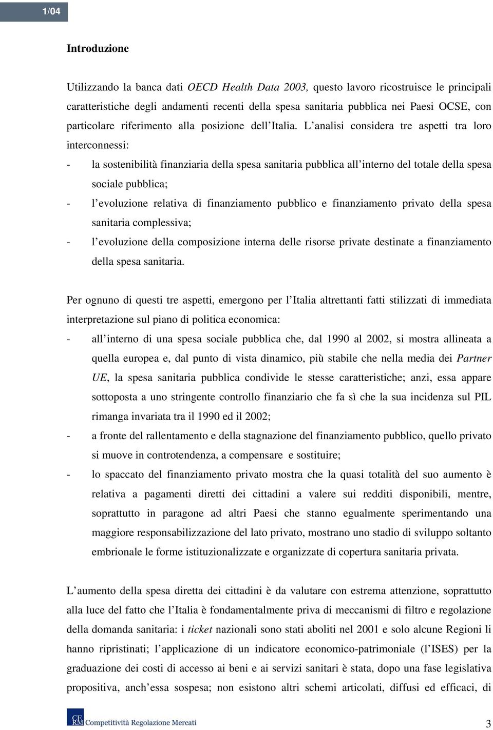 L analisi considera tre aspetti tra loro interconnessi: - la sostenibilità finanziaria della spesa sanitaria pubblica all interno del totale della spesa sociale pubblica; - l evoluzione relativa di