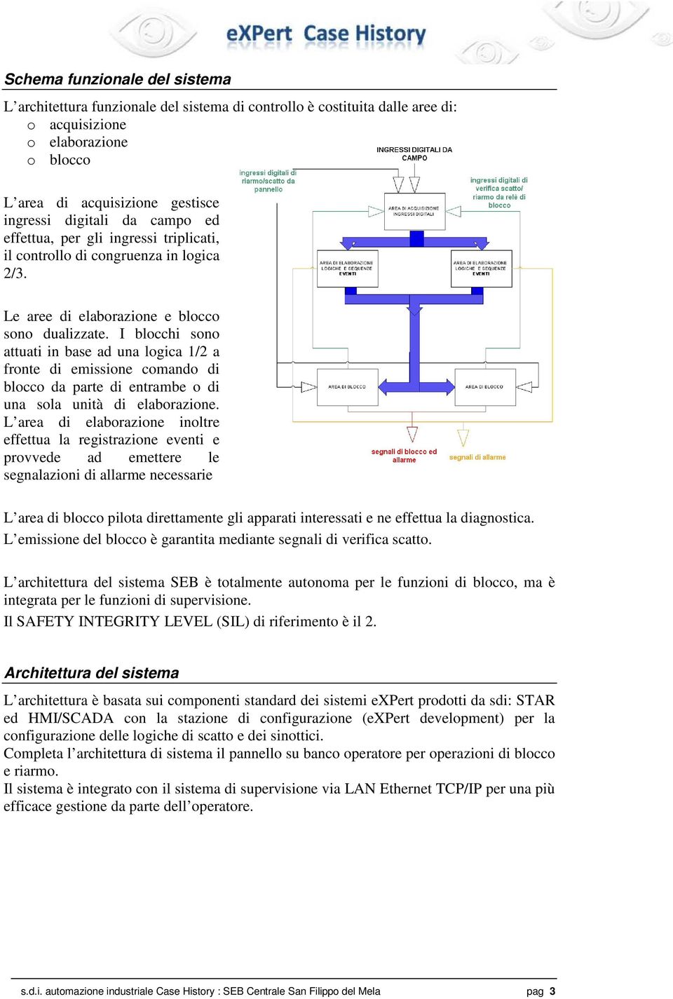 I blocchi sono attuati in base ad una logica 1/2 a fronte di emissione comando di blocco da parte di entrambe o di una sola unità di elaborazione.