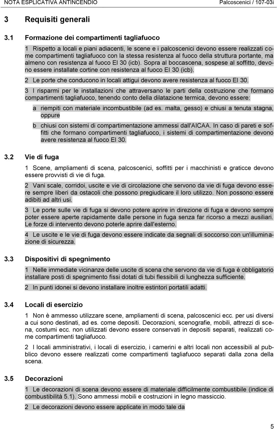 della struttura portante, ma almeno con resistenza al fuoco El 30 (icb). Sopra al boccascena, sospese al soffitto, devono essere installate cortine con resistenza al fuoco EI 30 (icb).