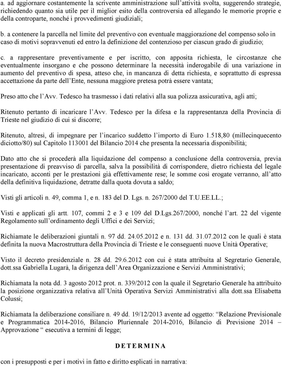 a contenere la parcella nel limite del preventivo con eventuale maggiorazione del compenso solo in caso di motivi sopravvenuti ed entro la definizione del contenzioso per ciascun grado di giudizio; c.