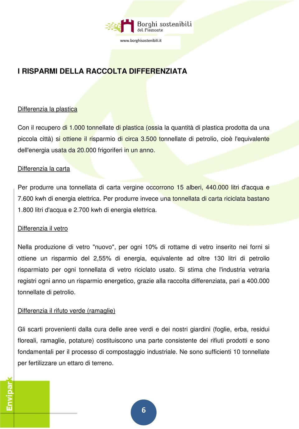 000 frigoriferi in un anno. Differenzia la carta Per produrre una tonnellata di carta vergine occorrono 15 alberi, 440.000 litri d'acqua e 7.600 kwh di energia elettrica.