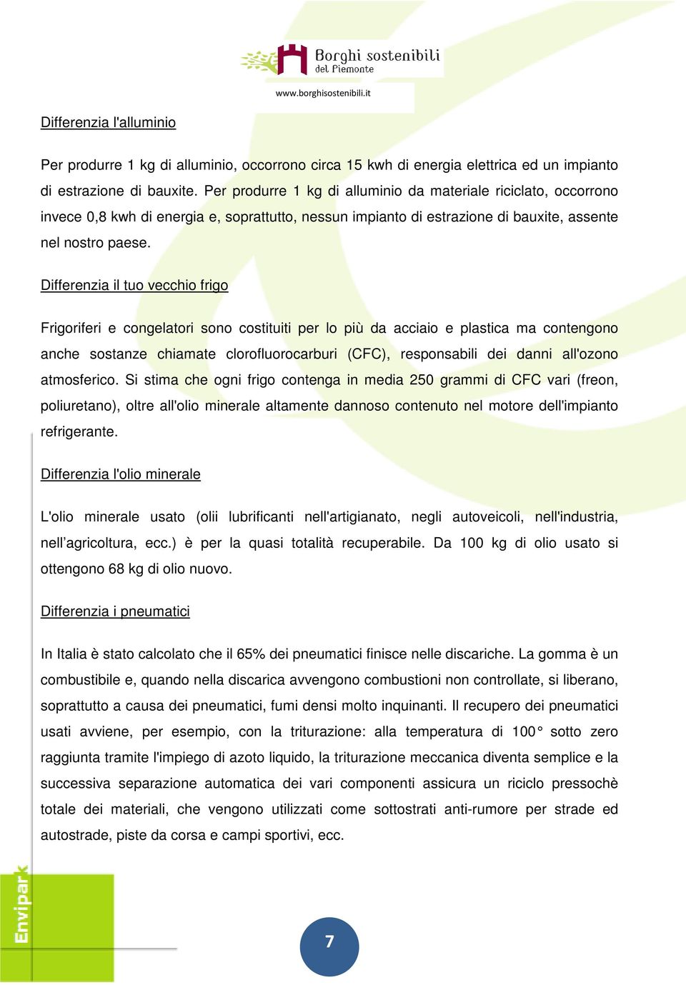 Differenzia il tuo vecchio frigo Frigoriferi e congelatori sono costituiti per lo più da acciaio e plastica ma contengono anche sostanze chiamate clorofluorocarburi (CFC), responsabili dei danni