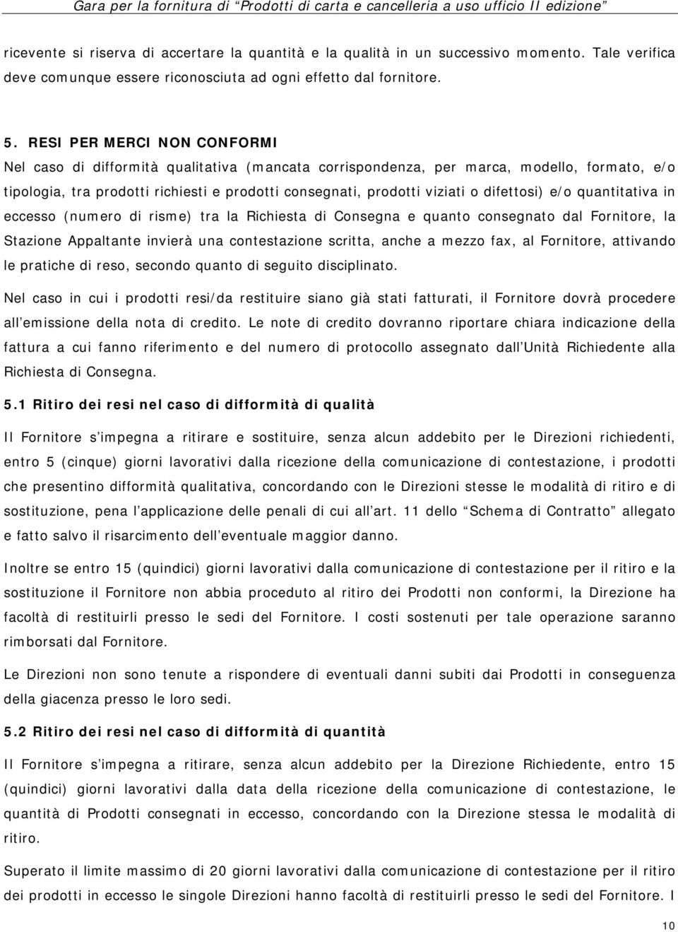 difettosi) e/o quantitativa in eccesso (numero di risme) tra la Richiesta di Consegna e quanto consegnato dal Fornitore, la Stazione Appaltante invierà una contestazione scritta, anche a mezzo fax,