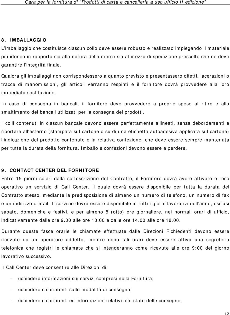 Qualora gli imballaggi non corrispondessero a quanto previsto e presentassero difetti, lacerazioni o tracce di manomissioni, gli articoli verranno respinti e il fornitore dovrà provvedere alla loro