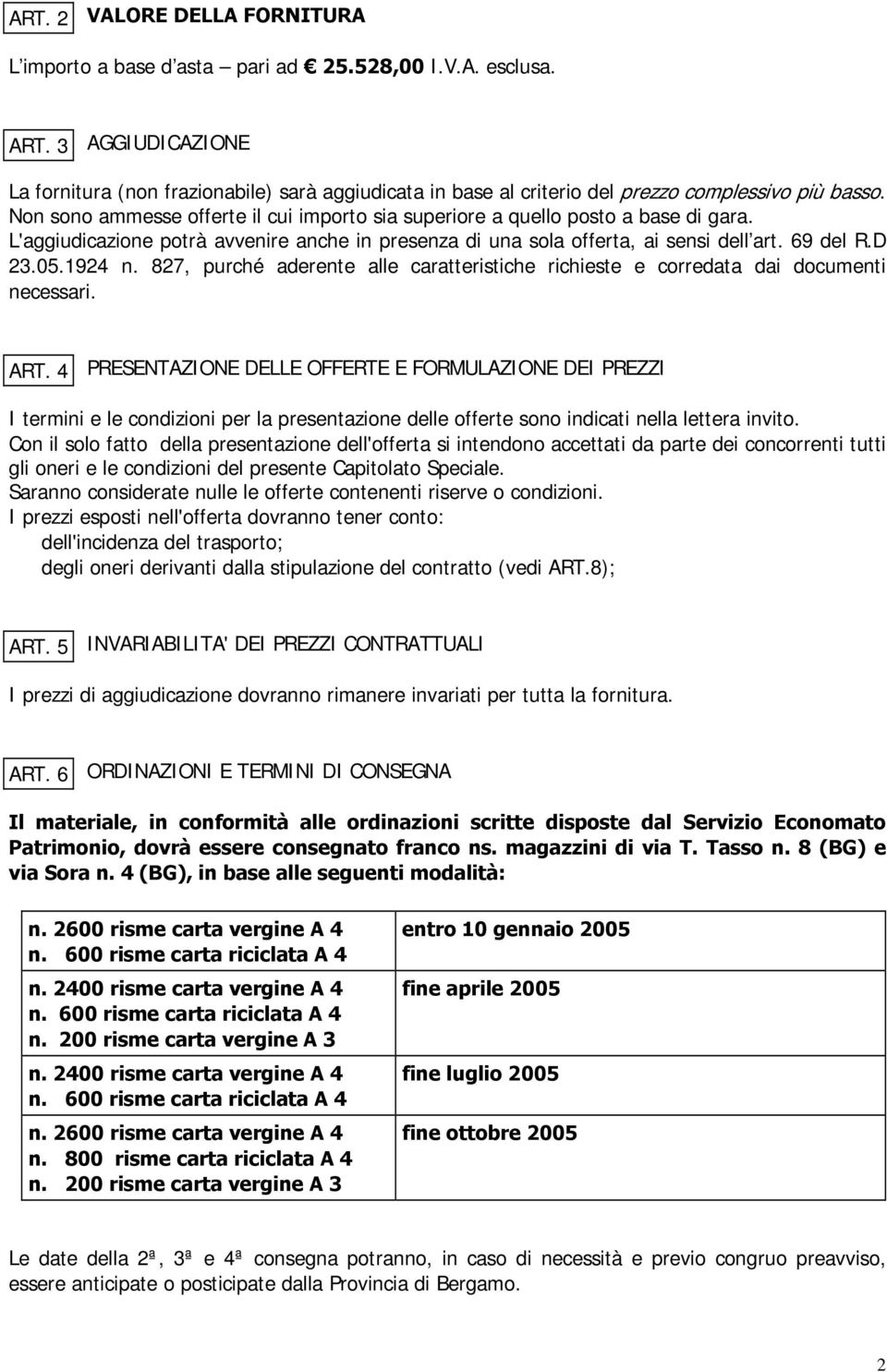 Non sono ammesse offerte il cui importo sia superiore a quello posto a base di gara. L'aggiudicazione potrà avvenire anche in presenza di una sola offerta, ai sensi dell art. 69 del R.D 23.05.1924 n.