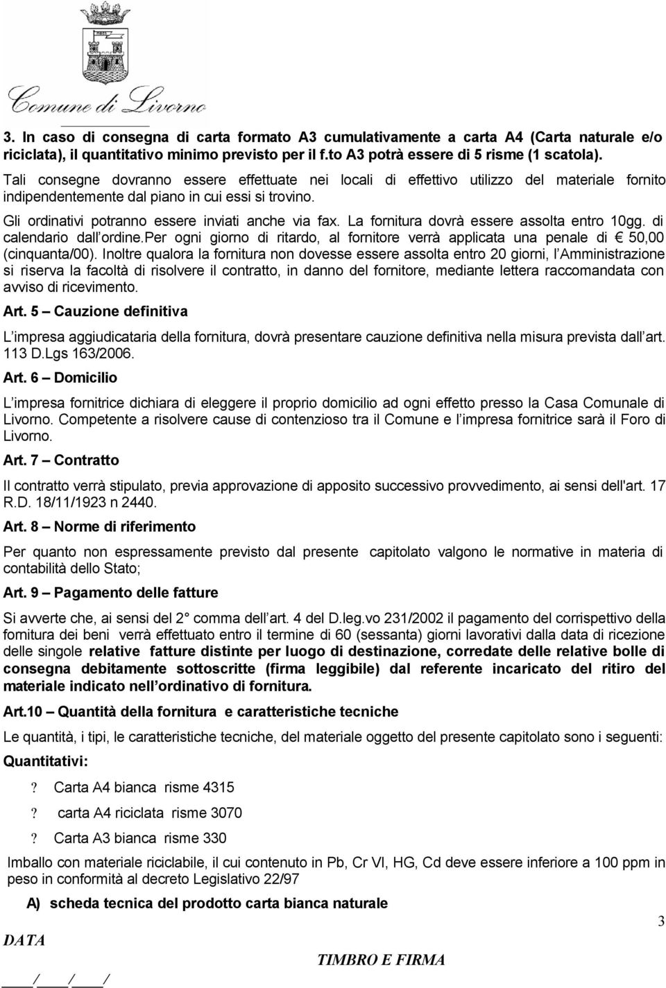 Gli ordinativi potranno essere inviati anche via fax. La fornitura dovrà essere assolta entro 10gg. di calendario dall ordine.