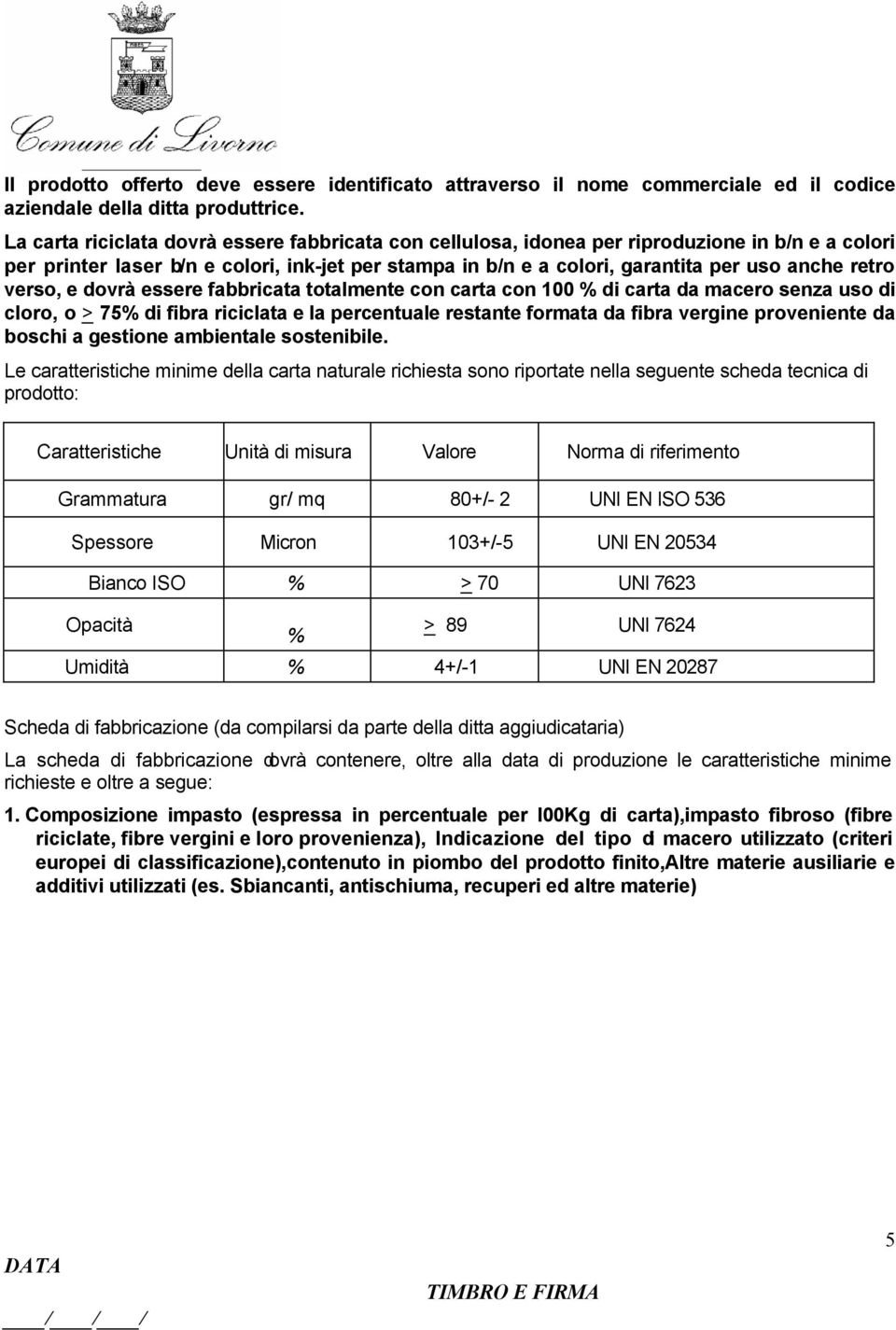 verso, e dovrà essere fabbricata totalmente con carta con 100 % di carta da macero senza uso di cloro, o > 75% di fibra riciclata e la percentuale restante formata da fibra vergine proveniente da