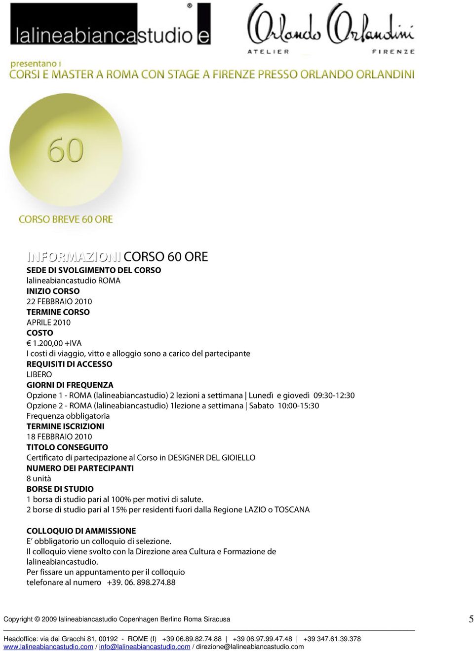 giovedì 09:30-12:30 Opzione 2 - ROMA (lalineabiancastudio) 1lezione a settimana Sabato 10:00-15:30 Frequenza obbligatoria TERMINE ISCRIZIONI 18 FEBBRAIO 2010 TITOLO CONSEGUITO Certificato di