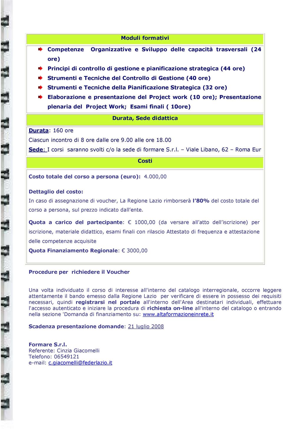 Durata, Sede didattica Durata: 160 ore Ciascun incontro di 8 ore dalle ore 9.00 alle ore 18.00 Sede: I corsi saranno svolti c/o la sede di formare S.r.l. Viale Libano, 62 Roma Eur Costi Costo totale del corso a persona (euro): 4.