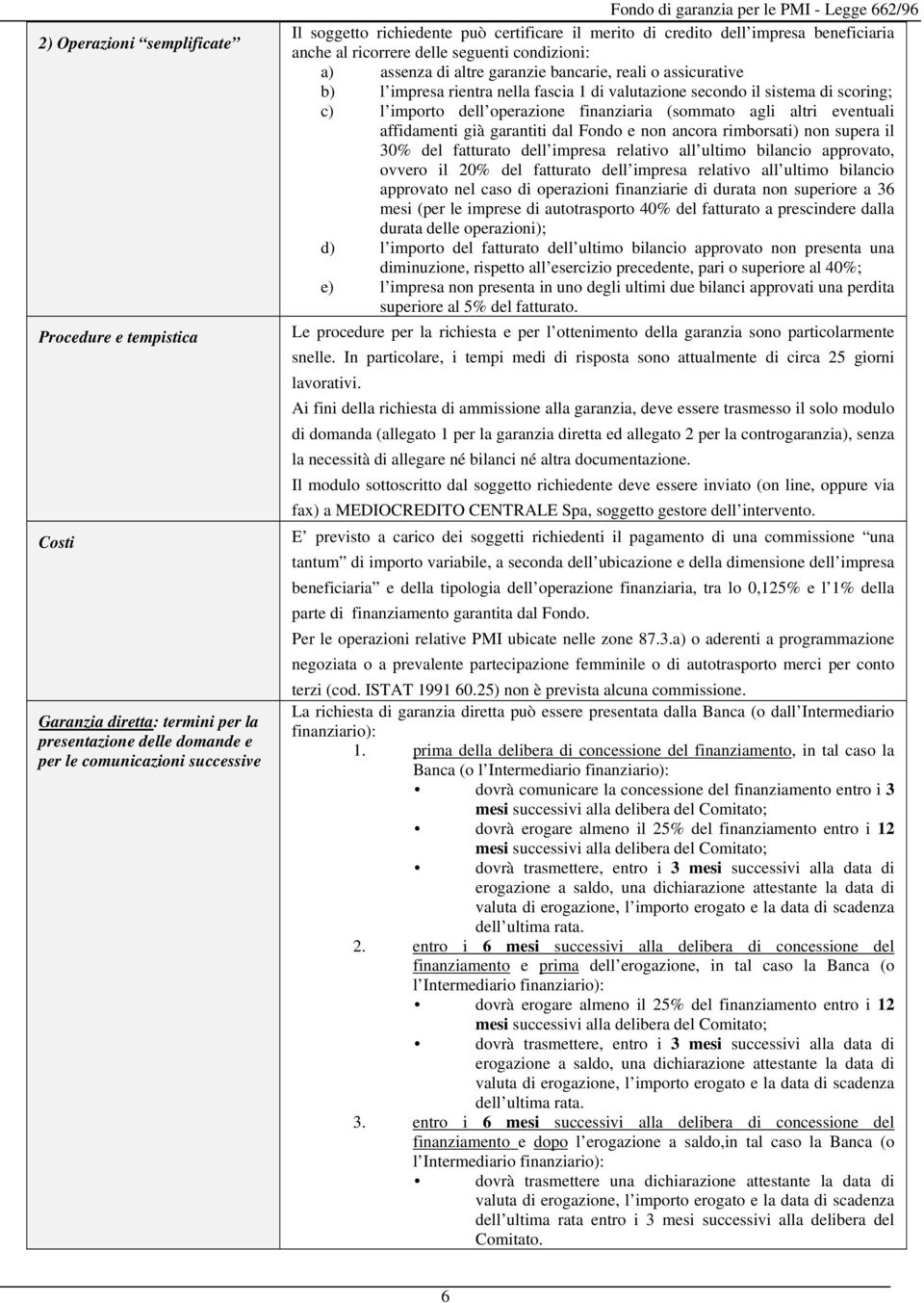 valutazione secondo il sistema di scoring; c) l importo dell operazione finanziaria (sommato agli altri eventuali affidamenti già garantiti dal Fondo e non ancora rimborsati) non supera il 30% del