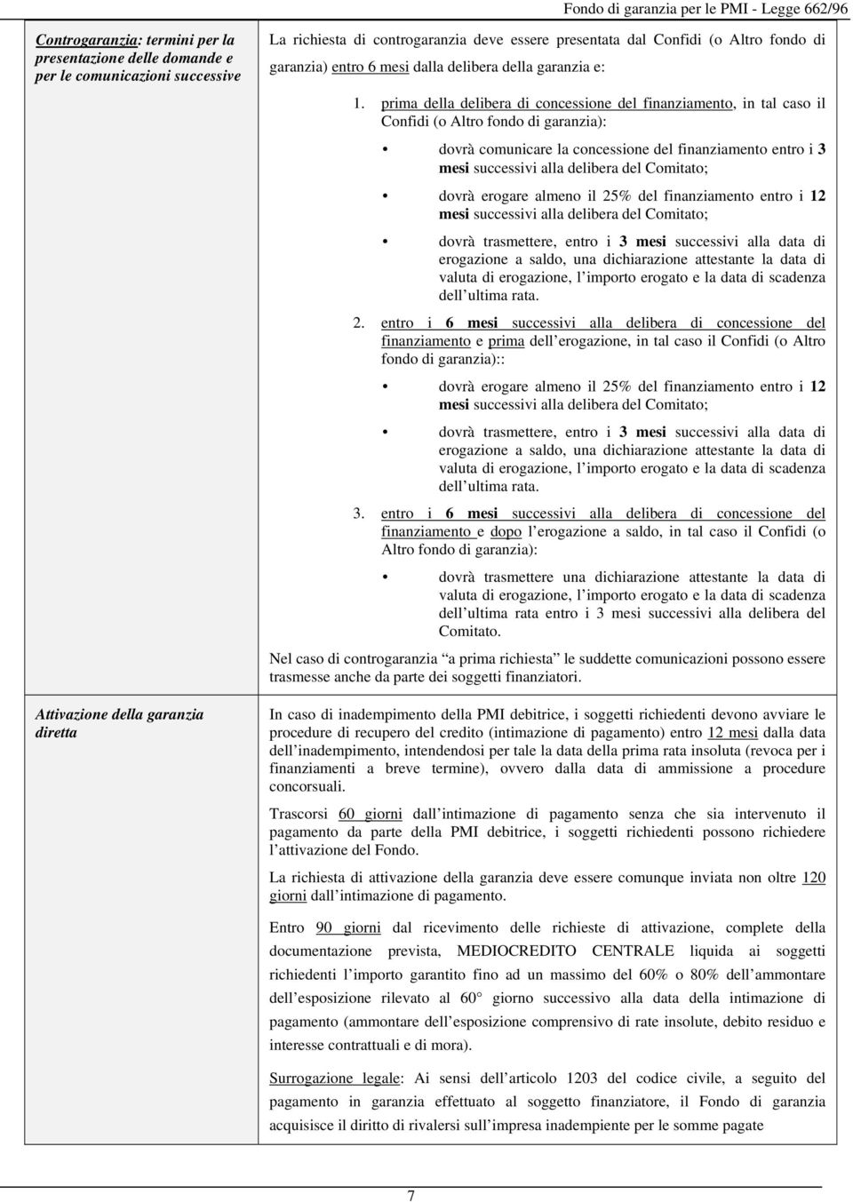 prima della delibera di concessione del finanziamento, in tal caso il Confidi (o Altro fondo di garanzia): dovrà comunicare la concessione del finanziamento entro i 3 dovrà erogare almeno il 25% del