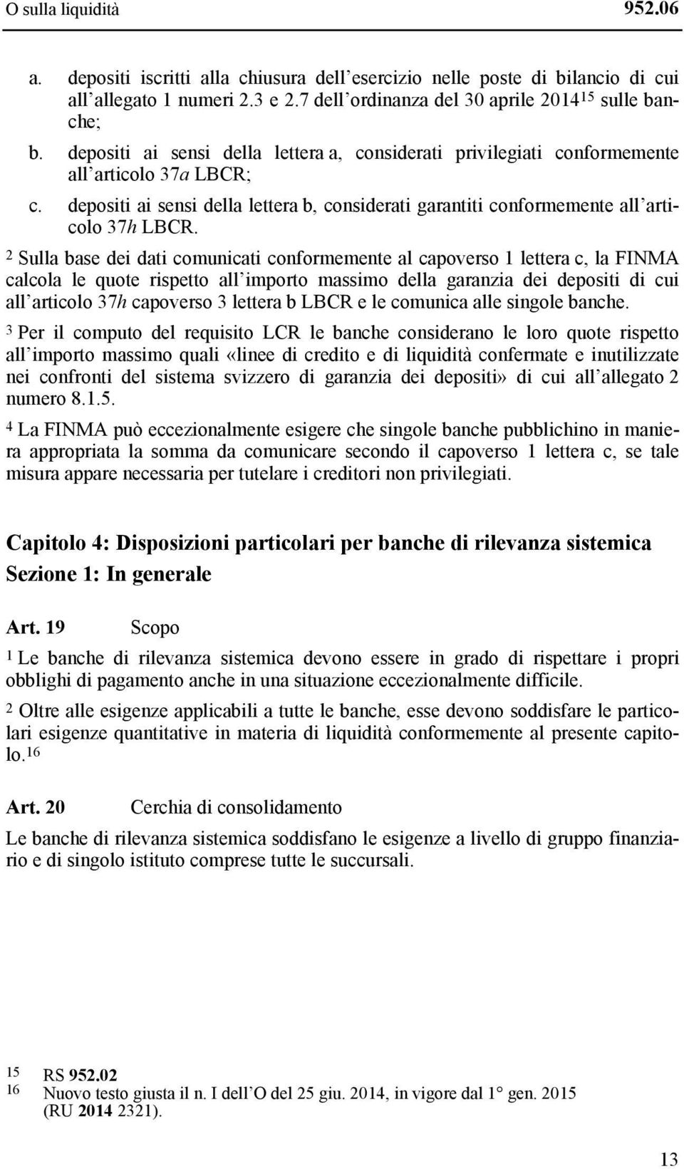 2 Sulla base dei dati comunicati conformemente al capoverso 1 lettera c, la FINMA calcola le quote rispetto all importo massimo della garanzia dei depositi di cui all articolo 37h capoverso 3 lettera